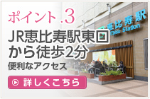 ポイント.3 JR恵比寿駅東口から徒歩2分